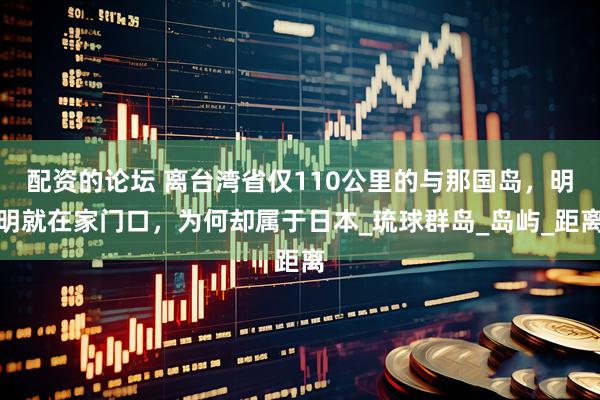 配资的论坛 离台湾省仅110公里的与那国岛，明明就在家门口，为何却属于日本_琉球群岛_岛屿_距离