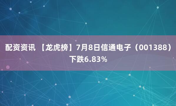 配资资讯 【龙虎榜】7月8日信通电子（001388）下跌6.83%
