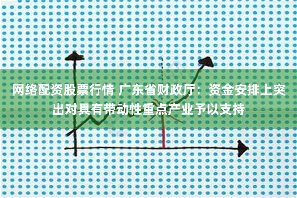 网络配资股票行情 广东省财政厅：资金安排上突出对具有带动性重点产业予以支持