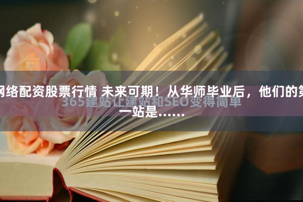 网络配资股票行情 未来可期！从华师毕业后，他们的第一站是......