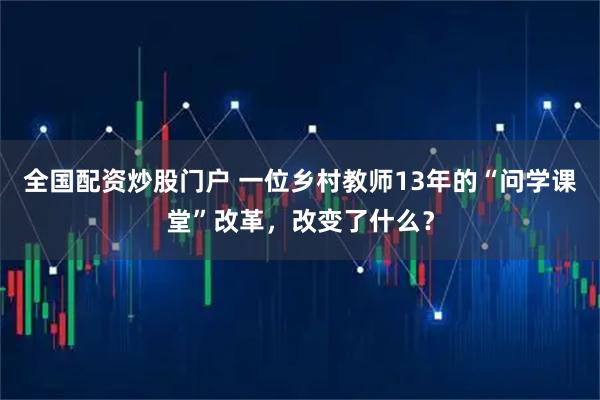 全国配资炒股门户 一位乡村教师13年的“问学课堂”改革，改变了什么？