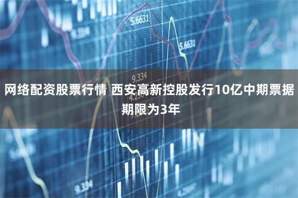 网络配资股票行情 西安高新控股发行10亿中期票据 期限为3年