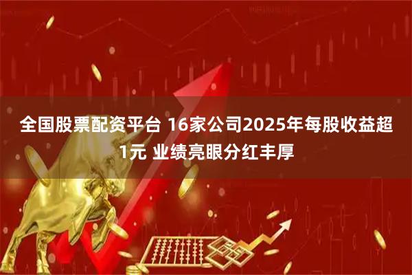 全国股票配资平台 16家公司2025年每股收益超1元 业绩亮眼分红丰厚