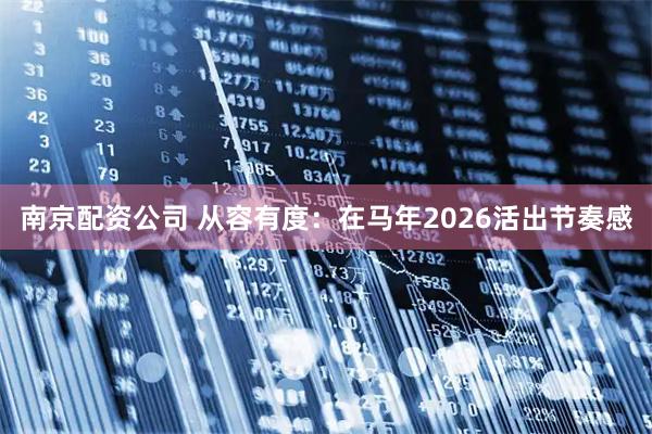 南京配资公司 从容有度：在马年2026活出节奏感